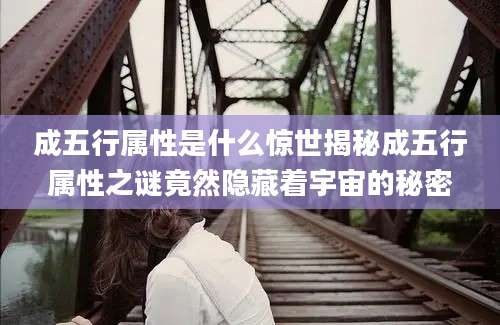 成五行属性是什么惊世揭秘成五行属性之谜竟然隐藏着宇宙的秘密