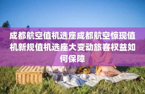 成都航空值机选座成都航空惊现值机新规值机选座大变动旅客权益如何保障