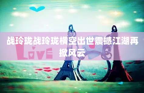 战玲珑战玲珑横空出世震撼江湖再掀风云