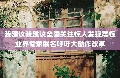 我建议我建议全国关注惊人发现震惊业界专家联名呼吁大动作改革